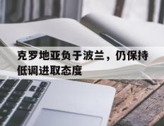 开云下载-克罗地亚负于波兰，仍保持低调进取态度