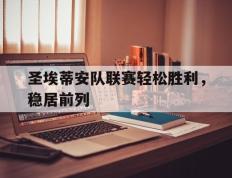 开云体育-圣埃蒂安队联赛轻松胜利，稳居前列的简单介绍